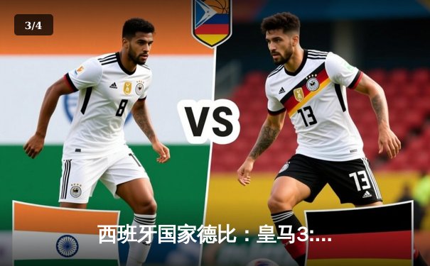 西班牙国家德比：皇马3:2险胜巴萨，维尼修斯梅开二度锁定胜局 - 3