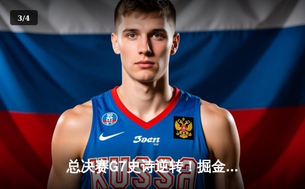 总决赛G7史诗逆转！掘金末节狂轰28-6攻势抢七夺冠 - 3