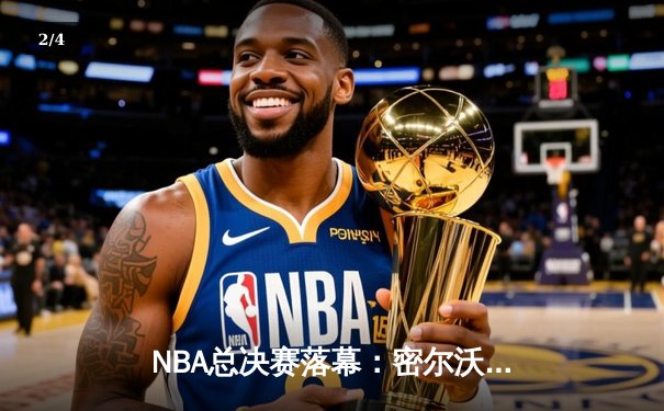 NBA总决赛落幕：密尔沃基雄鹿4-2逆转太阳，字母哥斩获FMVP - 2