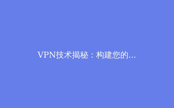 VPN技术揭秘：构建您的专属加密通道，开启安全自由网络之旅 - 3