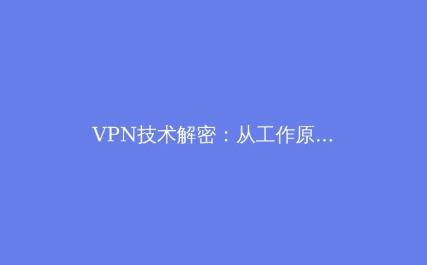 VPN技术解密：从工作原理到应用场景的全方位解析 - 3