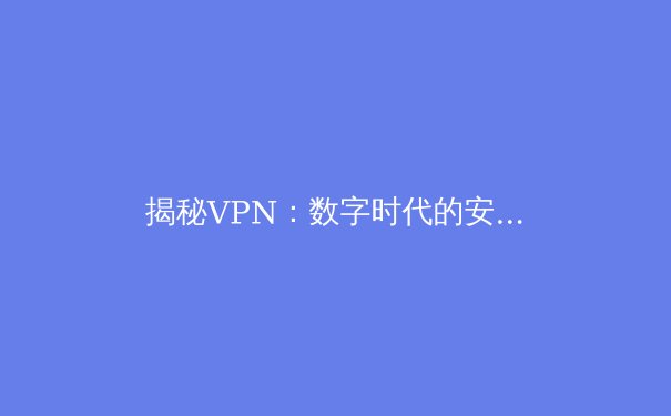 揭秘VPN：数字时代的安全通道与自由之钥 - 4