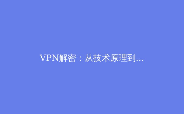 VPN解密：从技术原理到应用场景，全面解析虚拟专用网络 - 3