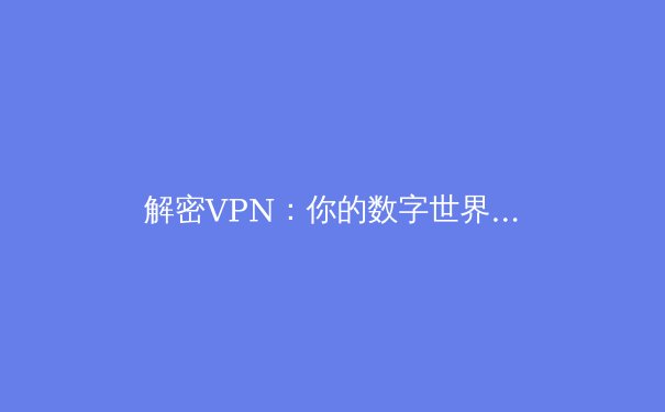 解密VPN：你的数字世界隐形斗篷与安全加速引擎
