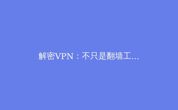 解密VPN：不只是翻墙工具，更是数字时代的安全卫士 - 2