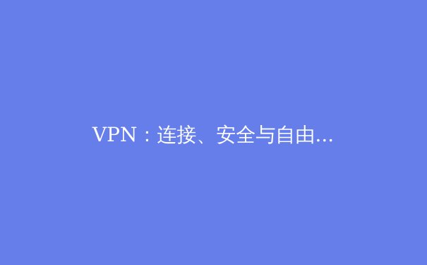 VPN：连接、安全与自由——深度解析虚拟专用网络的奥秘 - 4