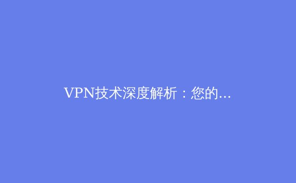 VPN技术深度解析：您的数字隐形斗篷与高速网络快车道 - 2