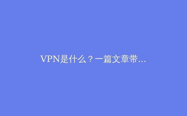VPN是什么？一篇文章带你深入理解虚拟私人网络 - 3