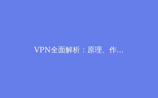 VPN全面解析：原理、作用与选择指南 - 3