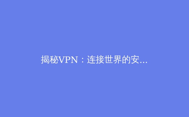揭秘VPN：连接世界的安全隧道与数字自由之门 - 4