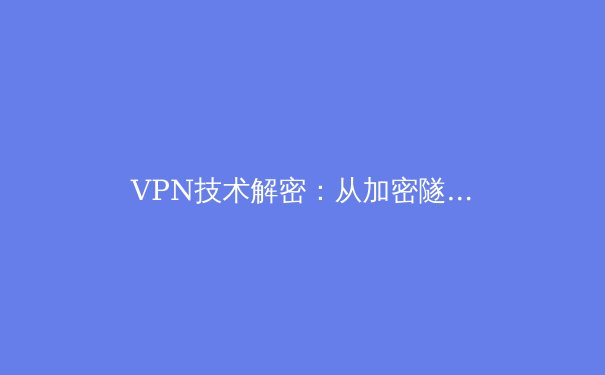 VPN技术解密：从加密隧道到数字自由的智能钥匙 - 4