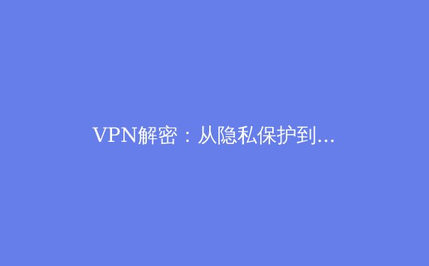 VPN解密：从隐私保护到网络自由的全方位指南 - 4