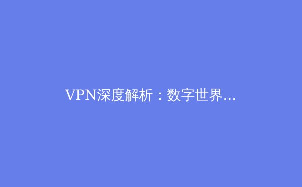 VPN深度解析：数字世界的隐形盾牌与自由钥匙 - 4