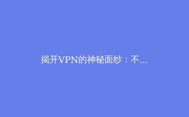 揭开VPN的神秘面纱：不只是翻墙，更是数字时代的必备盔甲 - 2