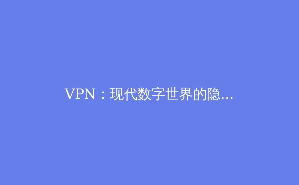 VPN：现代数字世界的隐形斗篷与万能钥匙 - 2