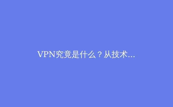 VPN究竟是什么？从技术原理到应用场景，一篇看懂数字时代的隐形隧道 - 4