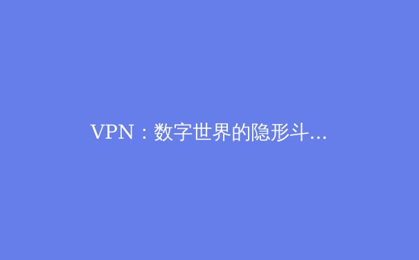 VPN：数字世界的隐形斗篷与安全密钥——揭秘网络隐私保护的核心技术