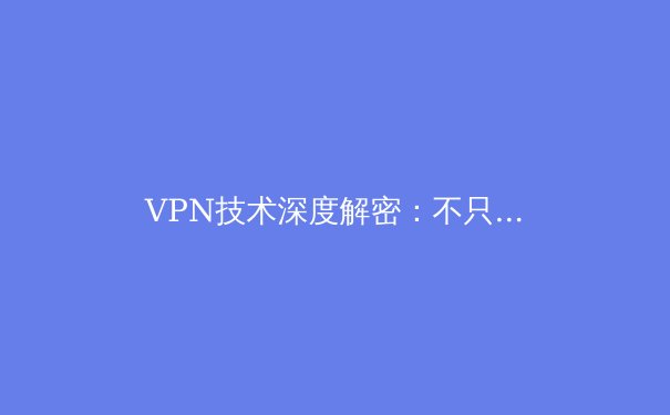 VPN技术深度解密：不只是翻墙工具，更是数字时代的隐形护盾 - 3
