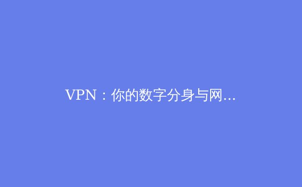 VPN：你的数字分身与网络自由之盾